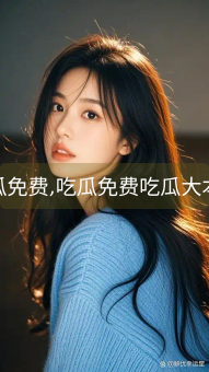 《吃瓜免费,吃瓜免费吃瓜大本营》图片详情