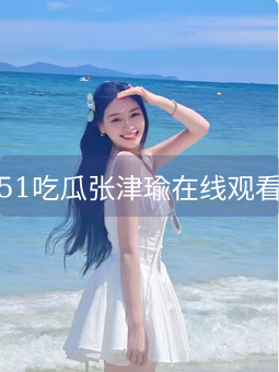 51吃瓜张津瑜在线观看